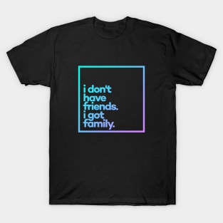 I don't have friends. I got family Minimal Color Typography T-Shirt